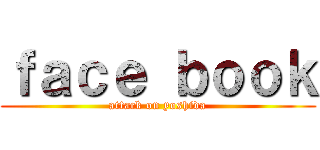 ｆａｃｅ ｂｏｏｋ (attack on yoshida)