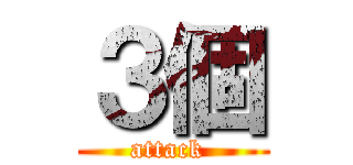 ３個 (attack )