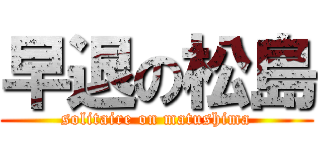 早退の松島 (solitaire on matushima)