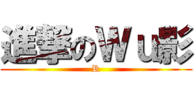 進撃のＷｕ影 (R)