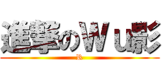 進撃のＷｕ影 (R)