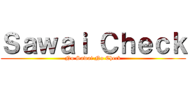 Ｓａｗａｉ Ｃｈｅｃｋ (No Sawai No Check)