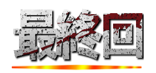 最終回 ()