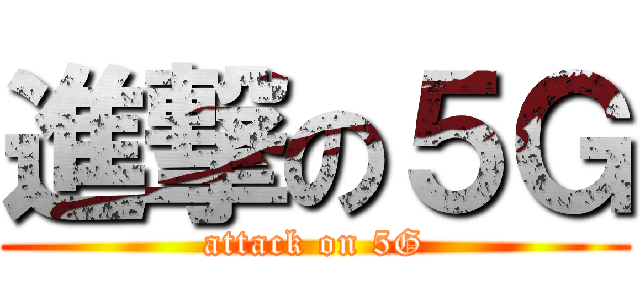 進撃の５Ｇ (attack on 5G)