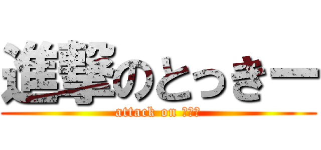 進撃のとっきー (attack on ？？？)