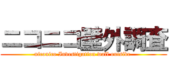 ニコニコ壁外調査 (niconico Investigation wall outside )