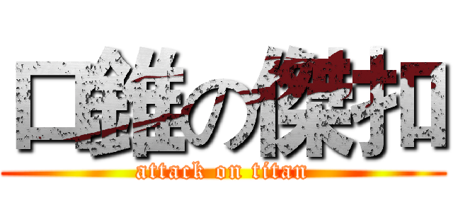 口錐の傑扣 (attack on titan)