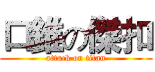 口錐の傑扣 (attack on titan)