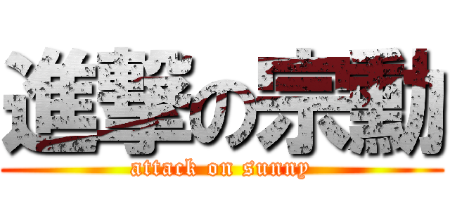 進撃の宗勳 (attack on sunny)