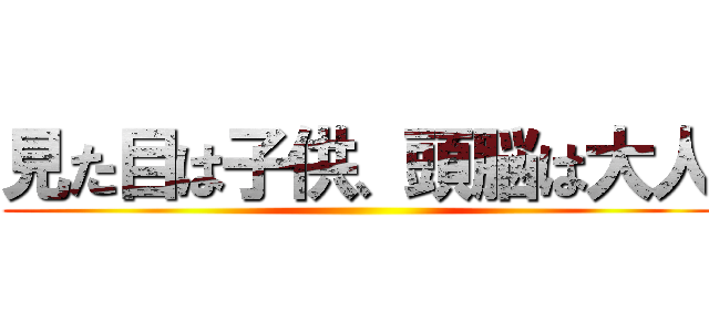 見た目は子供、頭脳は大人 ()