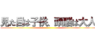 見た目は子供、頭脳は大人 ()