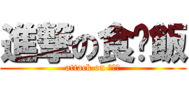 進撃の食乜飯 (attack on 你個頭)