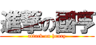 進撃の國亨 (attack on henry)