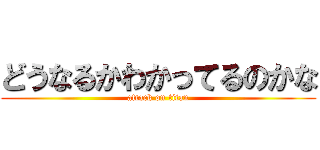 どうなるかわかってるのかな (attack on titan)