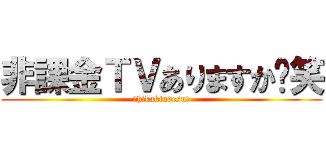 非課金ＴＶありますか〜笑 (↑hikakindesu!)