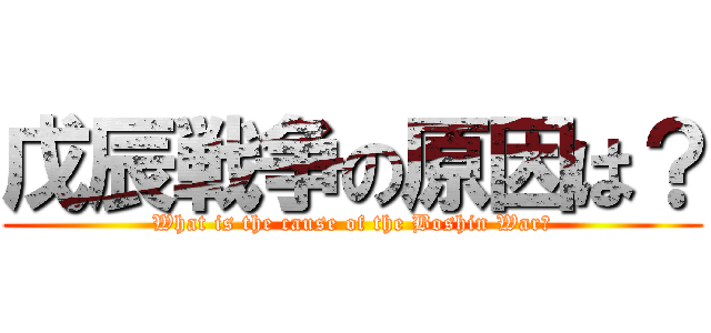 戊辰戦争の原因は？ (What is the cause of the Boshin War?)