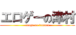 エロゲーの津村 (eroga no tumura)