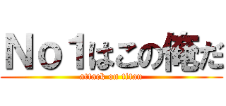 Ｎｏ１はこの俺だ (attack on titan)