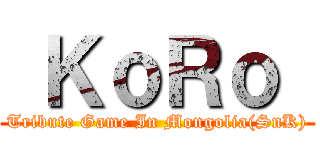  ＫｏＲｏ  (Tribute Game In Mongolia(SnK))