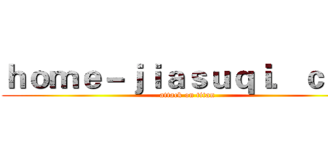 ｈｏｍｅ－ｊｉａｓｕｑｉ．ｃｏｍ (attack on titan)