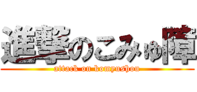 進撃のこみゅ障 (attack on komyushou)