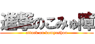 進撃のこみゅ障 (attack on komyushou)