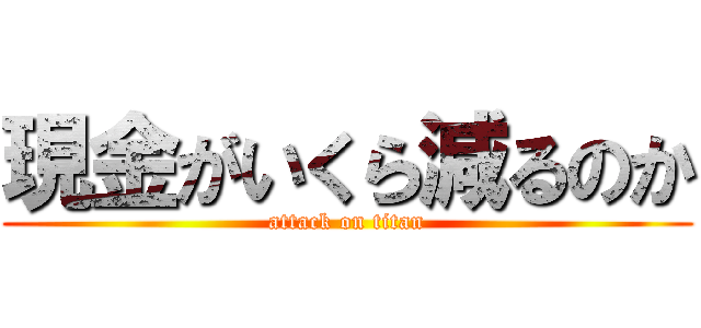 現金がいくら減るのか (attack on titan)