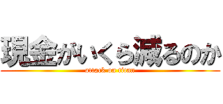 現金がいくら減るのか (attack on titan)