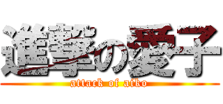 進撃の愛子 (attack of aiko)