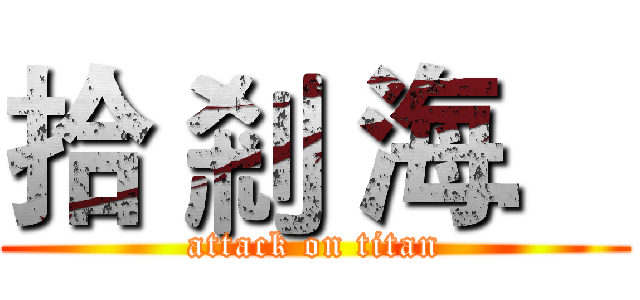拾 剎 海． (attack on titan)