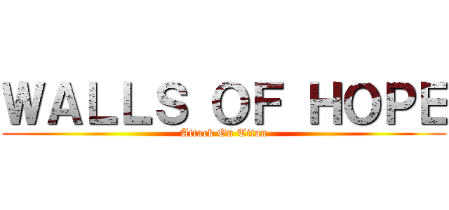 ＷＡＬＬＳ ＯＦ ＨＯＰＥ (Attack On Titan)