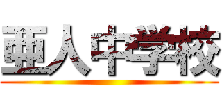 亜人中学校 ()