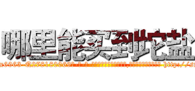 哪里能买到坨盐 (哪里能买到坨盐【电-186x2687x6963-Q278180069元-吉-药-业】我们做的是长期生意,靠的是老客户长期支持 http://sngk.net/w5PM0B
)