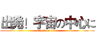 出発！宇宙の中心に (attack on titan)