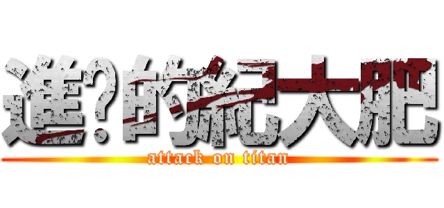 進擊的紀大肥 (attack on titan)