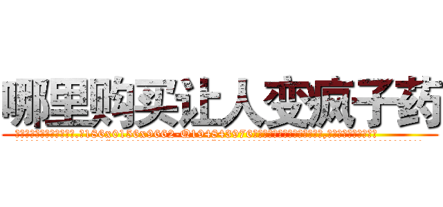哪里购买让人变疯子药 (哪里购买让人变疯子药【电.话186x0156x9662-Q194843976林氏药业】我们做的是长期生意,靠的是老客户长期支持
参考消息网2月20日报道 韩媒称，“剩女多、离婚率高的城市，房价一定会上涨。”这是中国经济学家金岩石2016年12月参加在上海举行的房地产相关论坛时说的话。
)