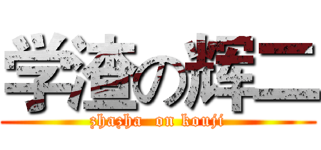 学渣の辉二 (zhazha  on kouji)