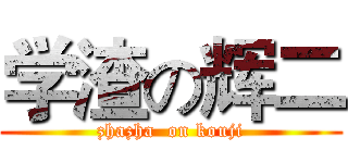 学渣の辉二 (zhazha  on kouji)