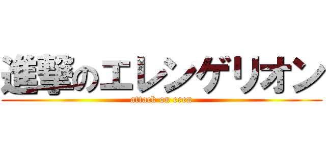 進撃のエレンゲリオン (attack on eren)