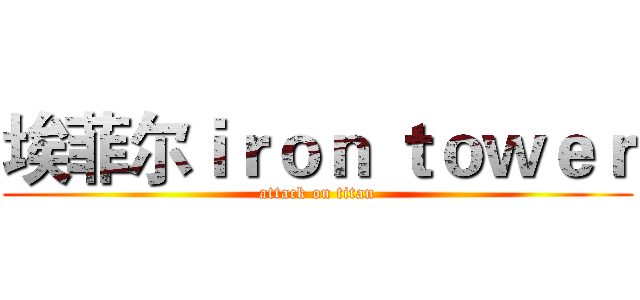 埃菲尔ｉｒｏｎ ｔｏｗｅｒ (attack on titan)