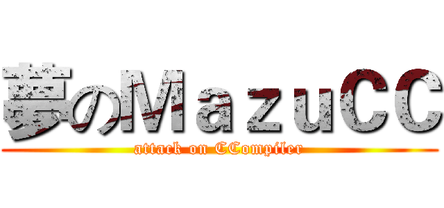 夢のＭａｚｕＣＣ (attack on CCompiler)