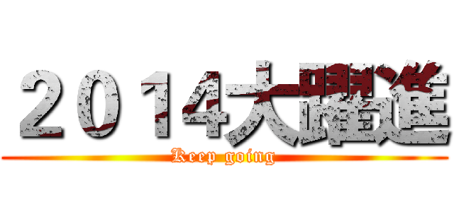 ２０１４大躍進 (Keep going)