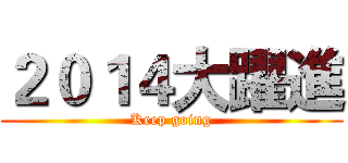 ２０１４大躍進 (Keep going)