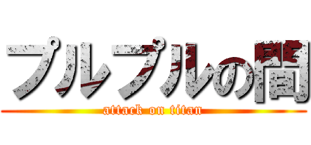 プルプルの間 (attack on titan)