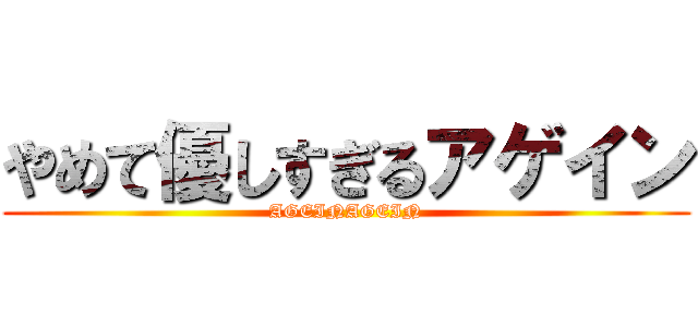 やめて優しすぎるアゲイン (AGEINAGEIN)
