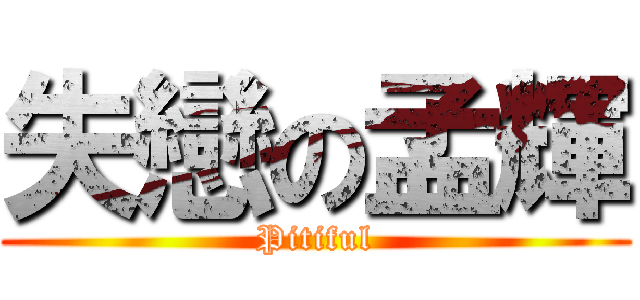 失戀の孟輝 (Pitiful)