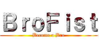 ＢｒｏＦｉｓｔ (Become a Bro)