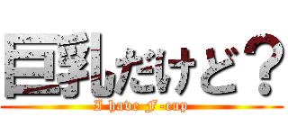 巨乳だけど？ (I have F-cup)