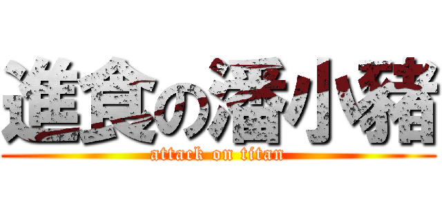 進食の潘小豬 (attack on titan)