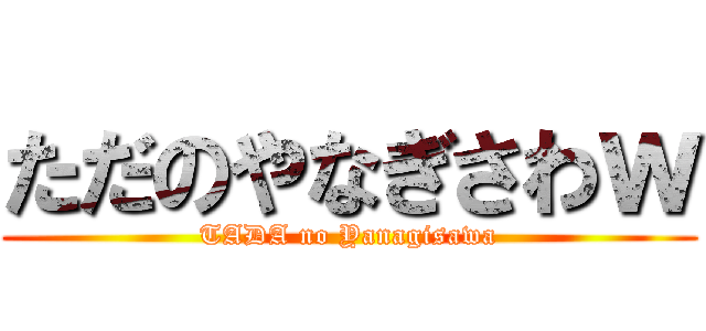 ただのやなぎさわｗ (TADA no Yanagisawa)